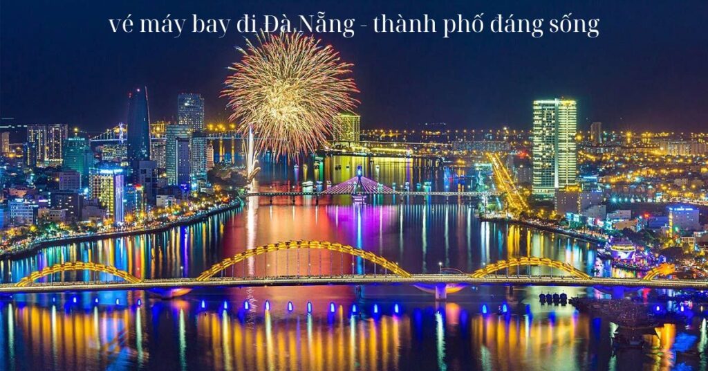 Vé máy bay đi Đà Nẵng - Thành phố đáng sống